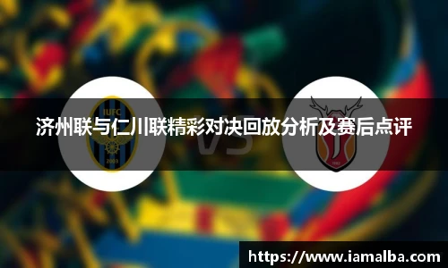 济州联与仁川联精彩对决回放分析及赛后点评