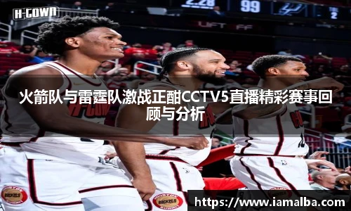 火箭队与雷霆队激战正酣CCTV5直播精彩赛事回顾与分析