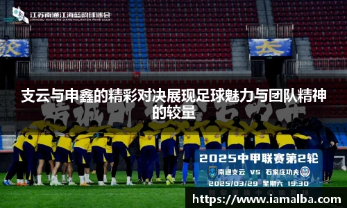 支云与申鑫的精彩对决展现足球魅力与团队精神的较量