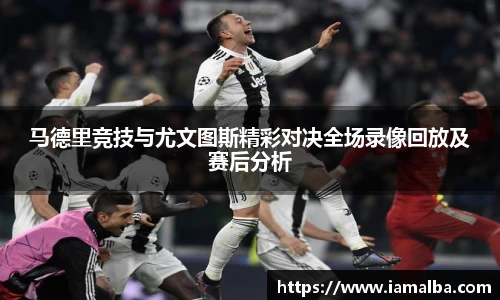 马德里竞技与尤文图斯精彩对决全场录像回放及赛后分析