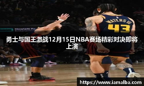 勇士与国王激战12月15日NBA赛场精彩对决即将上演